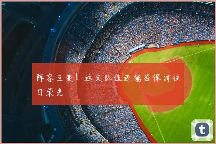 阵容巨变！这支队伍还能否保持往日荣光