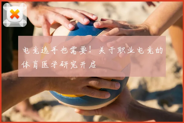 电竞选手也需要！关于职业电竞的体育医学研究开启