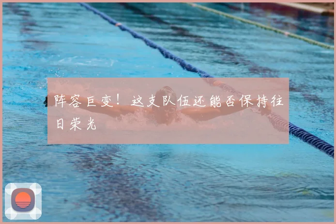 阵容巨变！这支队伍还能否保持往日荣光