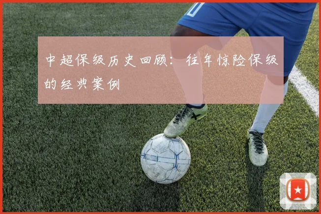 中超保级历史回顾：往年惊险保级的经典案例