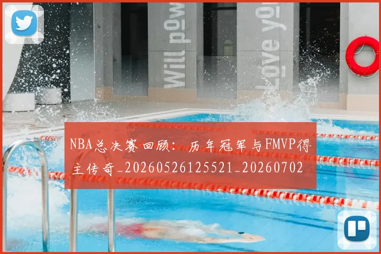 NBA总决赛回顾：历年冠军与FMVP得主传奇_20260526125521_20260702165113