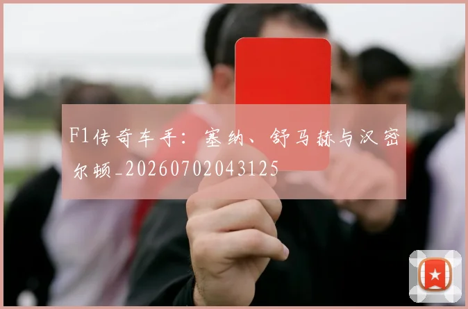 F1传奇车手：塞纳、舒马赫与汉密尔顿_20260702043125