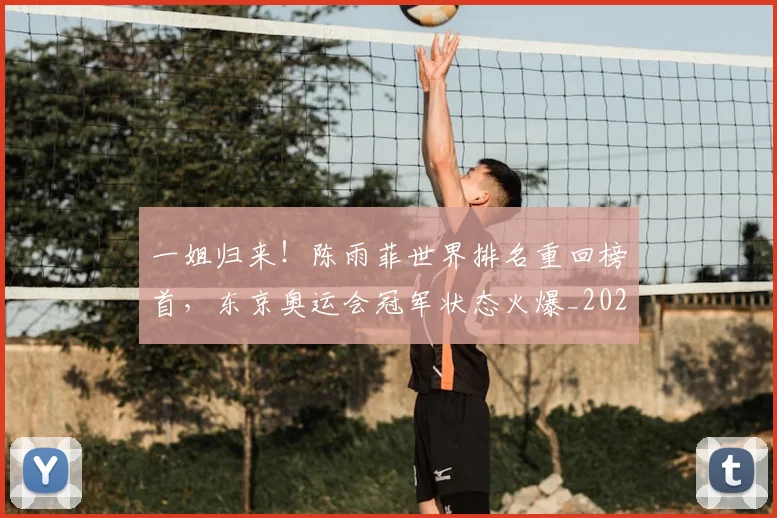 一姐归来！陈雨菲世界排名重回榜首，东京奥运会冠军状态火爆_20260530144153_20260702173606