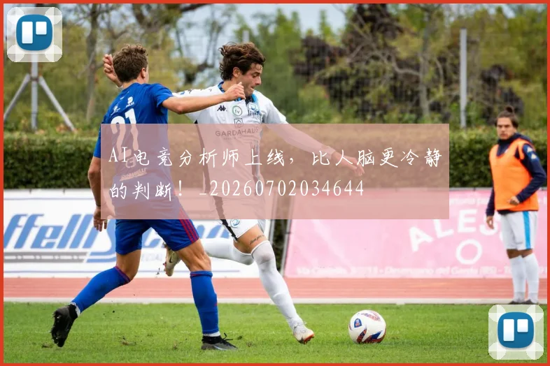 AI电竞分析师上线，比人脑更冷静的判断！_20260702034644