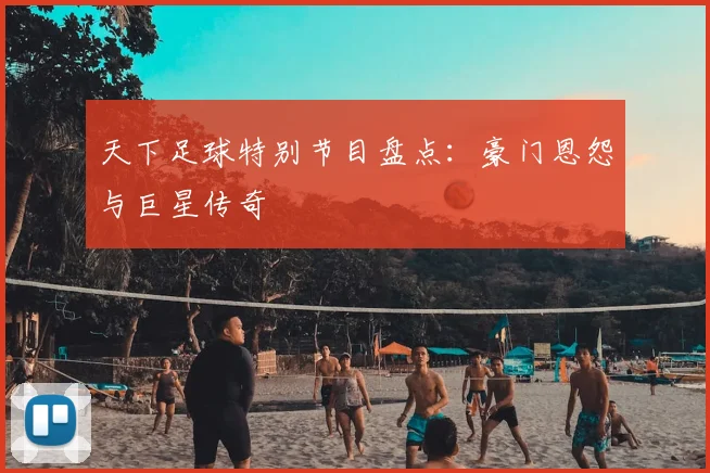 天下足球特别节目盘点：豪门恩怨与巨星传奇