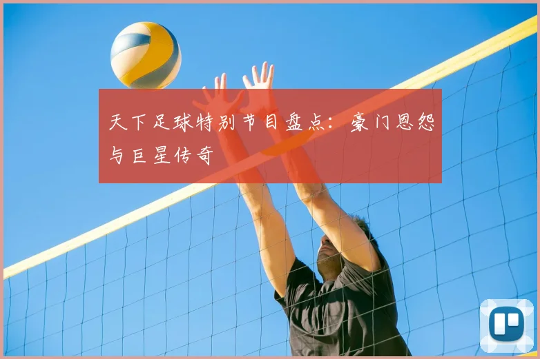天下足球特别节目盘点：豪门恩怨与巨星传奇