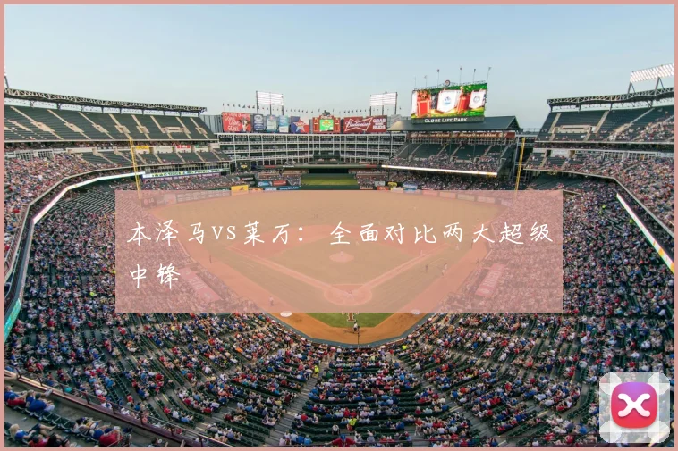 本泽马vs莱万：全面对比两大超级中锋