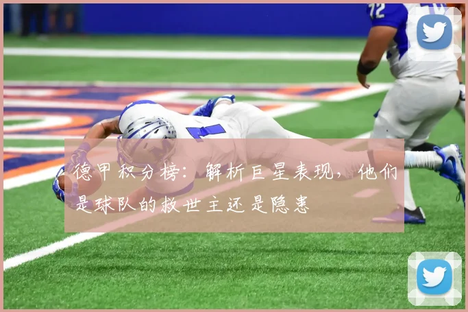 德甲积分榜:解析巨星表现,他们是球队的救世主还是隐患