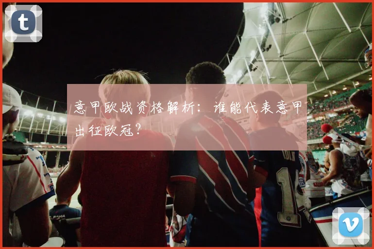 意甲欧战资格解析：谁能代表意甲出征欧冠？