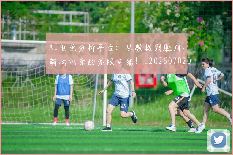 AI电竞分析平台：从数据到胜利，解构电竞的无限可能！_20260702034646
