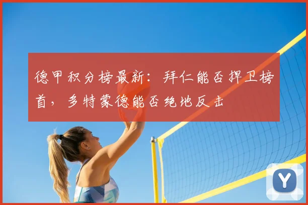 德甲积分榜最新：拜仁能否捍卫榜首，多特蒙德能否绝地反击