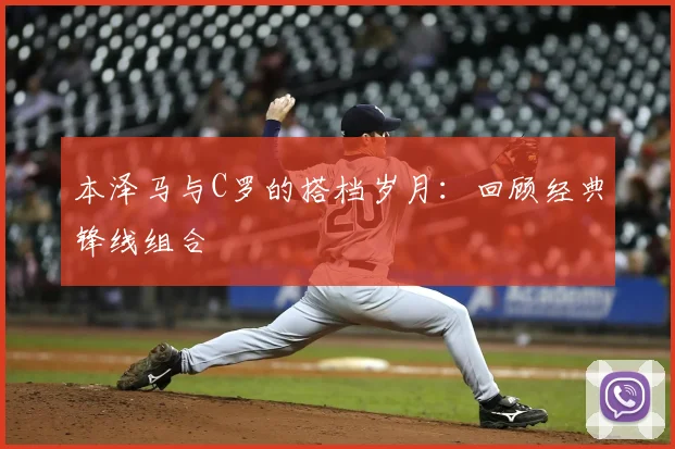 本泽马与C罗的搭档岁月：回顾经典锋线组合
